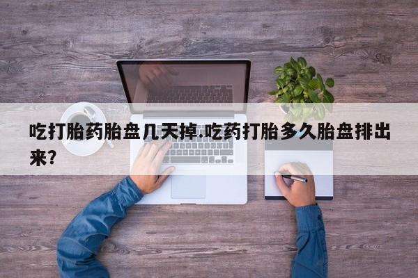 打胎药正品包邮联系方式吃打胎药胎盘几天掉.吃药打胎多久胎盘排出来？