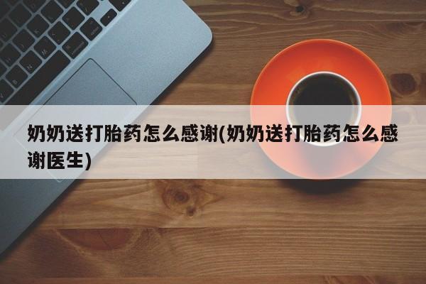 打胎药正品包邮联系方式奶奶送打胎药怎么感谢(奶奶送打胎药怎么感谢医生)