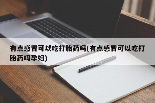 打胎药正品包邮联系方式有点感冒可以吃打胎药吗(有点感冒可以吃打胎药吗孕妇)