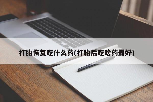 打胎药正品包邮联系方式打胎恢复吃什么药(打胎后吃啥药最好)