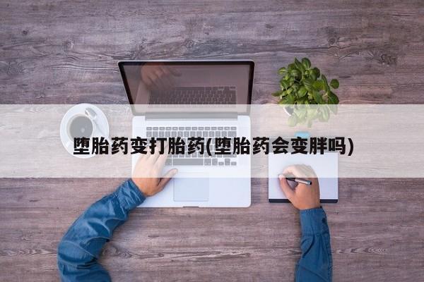 打胎药正品包邮联系方式堕胎药变打胎药(堕胎药会变胖吗)