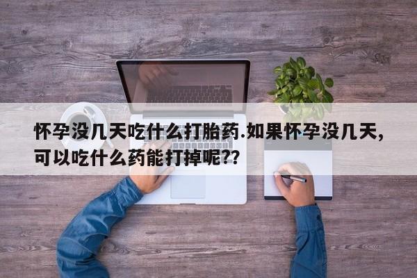 打胎药正品包邮联系方式怀孕没几天吃什么打胎药.如果怀孕没几天,可以吃什么药能打掉呢?？