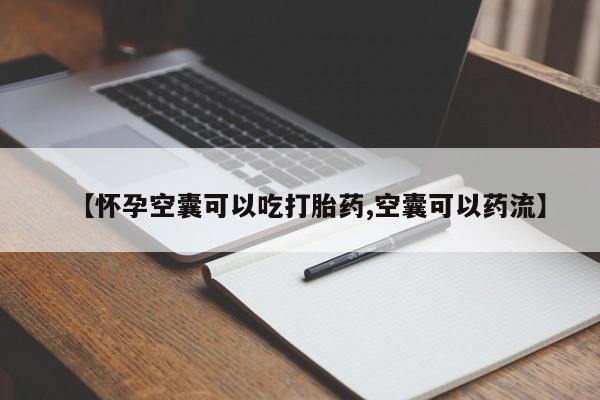 打胎药正品包邮联系方式【怀孕空囊可以吃打胎药,空囊可以药流】