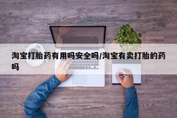 打胎药正品包邮联系方式淘宝打胎药有用吗安全吗/淘宝有卖打胎的药吗