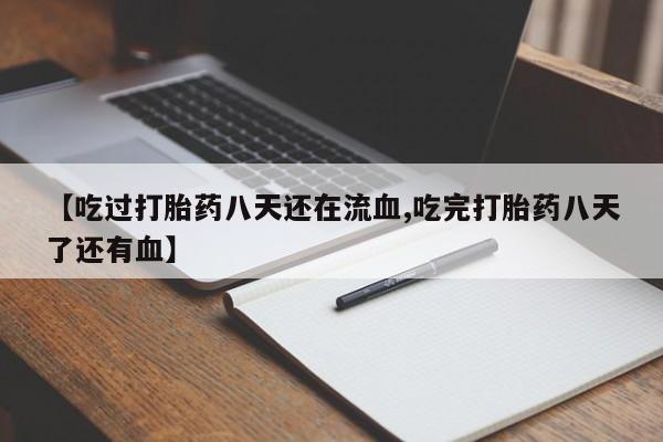 打胎药正品包邮联系方式【吃过打胎药八天还在流血,吃完打胎药八天了还有血】