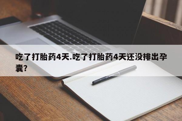 打胎药正品包邮联系方式吃了打胎药4天.吃了打胎药4天还没排出孕囊？