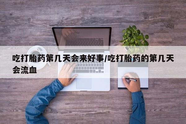 打胎药正品包邮联系方式吃打胎药第几天会来好事/吃打胎药的第几天会流血