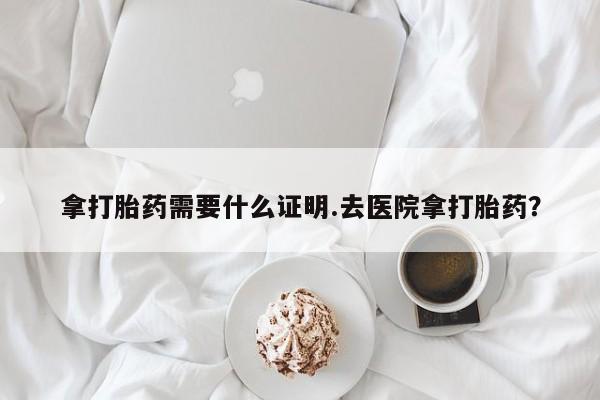 打胎药正品包邮联系方式拿打胎药需要什么证明.去医院拿打胎药？