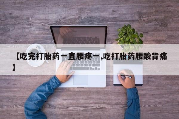 打胎药正品包邮联系方式【吃完打胎药一直腰疼一,吃打胎药腰酸背痛】