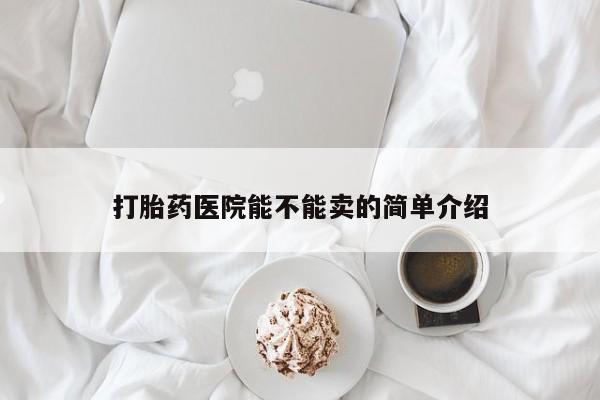 打胎药正品包邮联系方式打胎药医院能不能卖的简单介绍