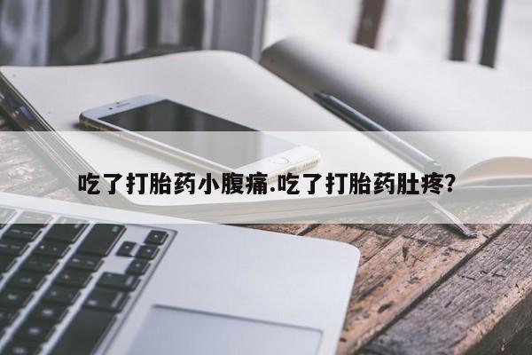 打胎药正品包邮联系方式吃了打胎药小腹痛.吃了打胎药肚疼？