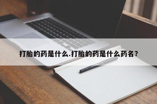 打胎药正品包邮联系方式打胎的药是什么.打胎的药是什么药名？