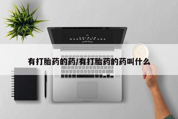 打胎药正品包邮联系方式有打胎药的药/有打胎药的药叫什么
