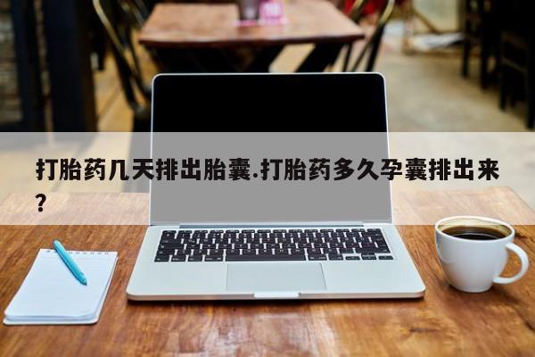 打胎药正品包邮联系方式打胎药几天排出胎囊.打胎药多久孕囊排出来？