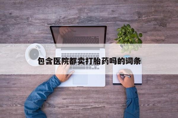 打胎药正品包邮联系方式包含医院都卖打胎药吗的词条