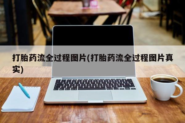 打胎药正品包邮联系方式打胎药流全过程图片(打胎药流全过程图片真实)