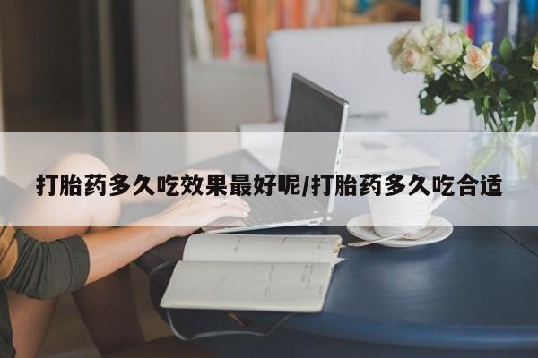 打胎药正品包邮联系方式打胎药多久吃效果最好呢/打胎药多久吃合适