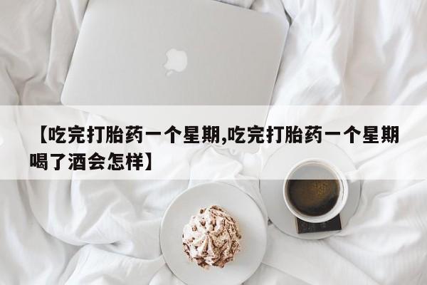 打胎药正品包邮联系方式【吃完打胎药一个星期,吃完打胎药一个星期喝了酒会怎样】