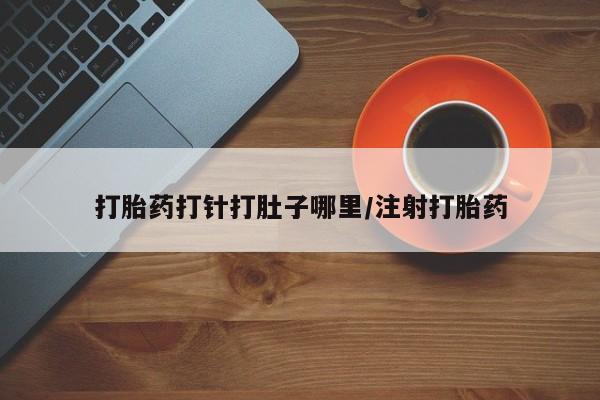 打胎药正品包邮联系方式打胎药打针打肚子哪里/注射打胎药