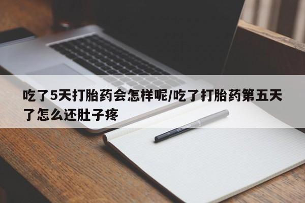 打胎药正品包邮联系方式吃了5天打胎药会怎样呢/吃了打胎药第五天了怎么还肚子疼