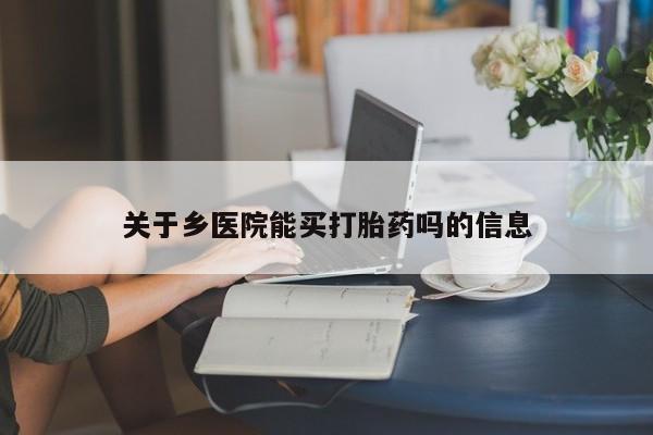 打胎药正品包邮联系方式关于乡医院能买打胎药吗的信息