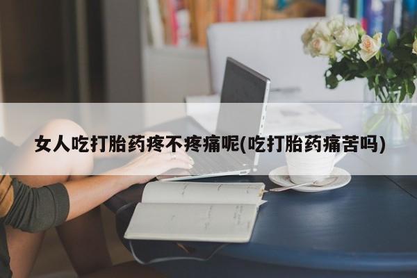 打胎药正品包邮联系方式女人吃打胎药疼不疼痛呢(吃打胎药痛苦吗)