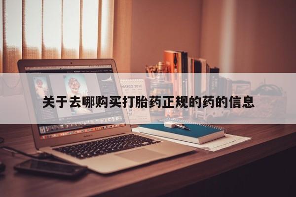 打胎药正品包邮联系方式关于去哪购买打胎药正规的药的信息