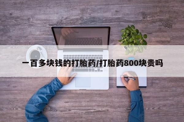 打胎药正品包邮联系方式一百多块钱的打胎药/打胎药800块贵吗