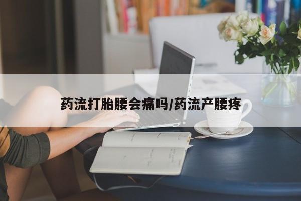 打胎药正品包邮联系方式药流打胎腰会痛吗/药流产腰疼