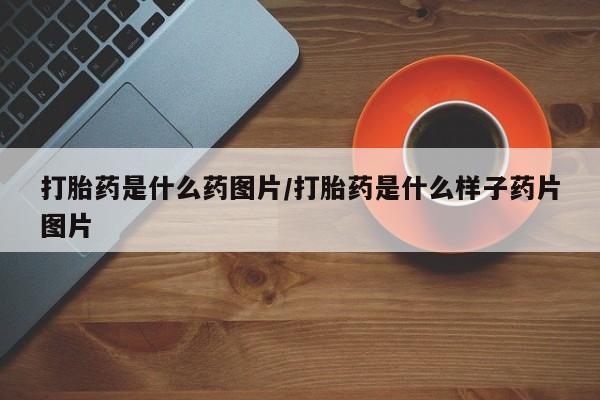打胎药正品包邮联系方式打胎药是什么药图片/打胎药是什么样子药片图片