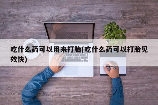 打胎药正品包邮联系方式吃什么药可以用来打胎(吃什么药可以打胎见效快)