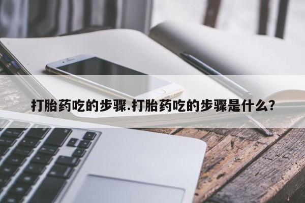 打胎药正品包邮联系方式打胎药吃的步骤.打胎药吃的步骤是什么？