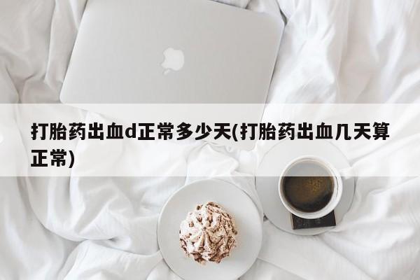 打胎药正品包邮联系方式打胎药出血d正常多少天(打胎药出血几天算正常)