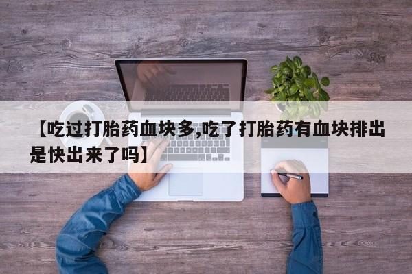 打胎药正品包邮联系方式【吃过打胎药血块多,吃了打胎药有血块排出是快出来了吗】
