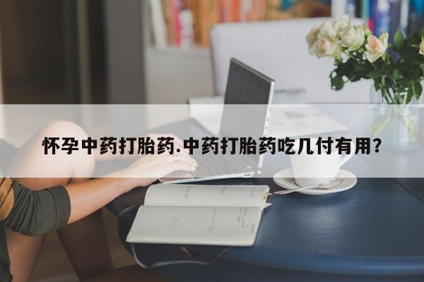 打胎药正品包邮联系方式怀孕中药打胎药.中药打胎药吃几付有用？