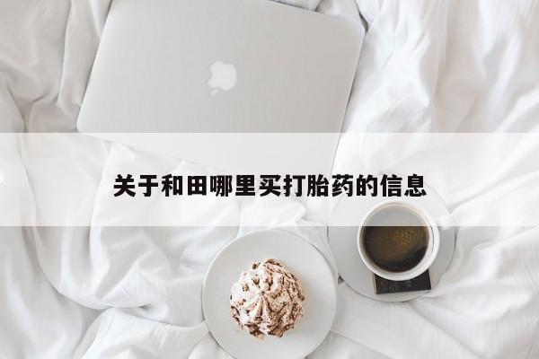 打胎药正品包邮联系方式关于和田哪里买打胎药的信息