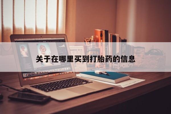 打胎药正品包邮联系方式关于在哪里买到打胎药的信息
